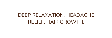 DEEP RELAXATION HEADACHE RELIEF HAIR GROWTH