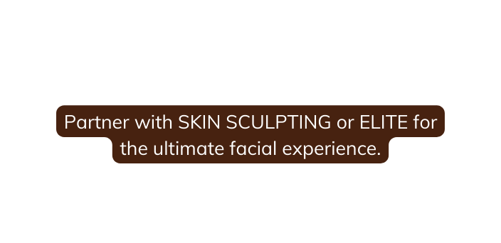 Partner with SKIN SCULPTING or ELITE for the ultimate facial experience