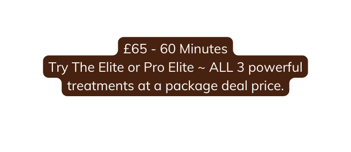 65 60 Minutes Try The Elite or Pro Elite ALL 3 powerful treatments at a package deal price