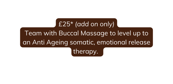 25 add on only Team with Buccal Massage to level up to an Anti Ageing somatic emotional release therapy