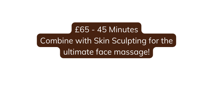 65 45 Minutes Combine with Skin Sculpting for the ultimate face massage